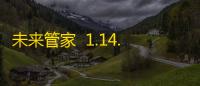 未来管家  1.14.11