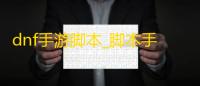 dnf手游脚本_脚本手游搬砖_脚本手游助手